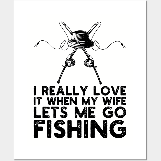 I Really Love It When My Wife Lets Me Go Fishing Wall Art by Gaming champion